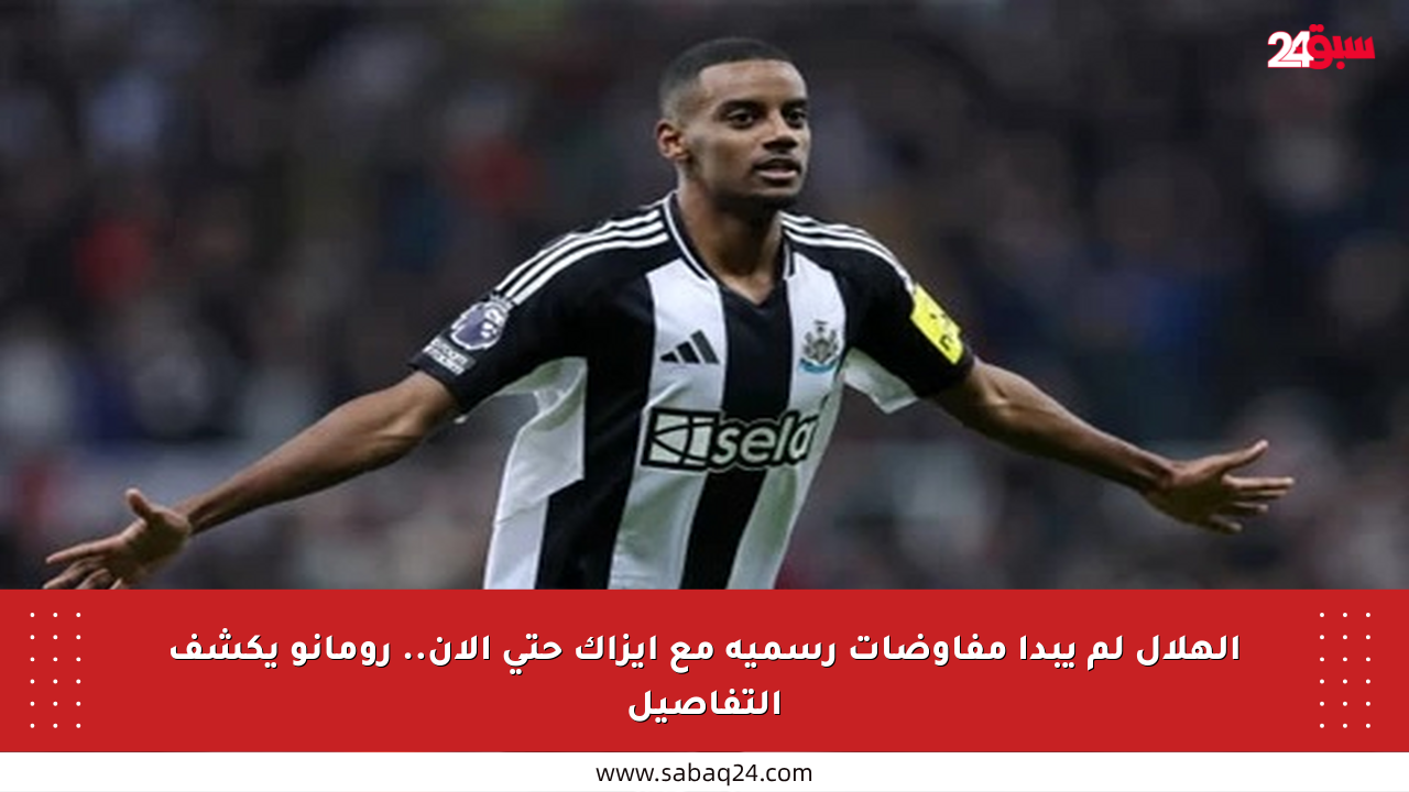 الهلال لم يبدأ مفاوضات رسمية مع إيزاك حتى الآن.. رومانو يكشف التفاصيل